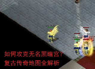 如何攻克无名黑暗宫?复古传奇地图全解析 如何攻克无名黑暗宫?复古传奇地图全解析
