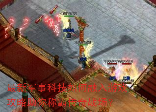 最新军事科技如何融入游戏攻略助你称霸传奇战场? 最新军事科技如何融入游戏攻略助你称霸传奇战场?