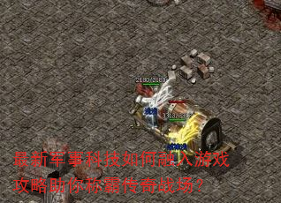 最新军事科技如何融入游戏攻略助你称霸传奇战场? 最新军事科技如何融入游戏攻略助你称霸传奇战场?
