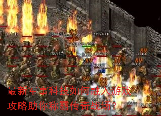 最新军事科技如何融入游戏攻略助你称霸传奇战场? 最新军事科技如何融入游戏攻略助你称霸传奇战场?
