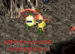 免费传奇大全试玩攻略:如何快速提升战力? 免费传奇大全试玩攻略:如何快速提升战力?