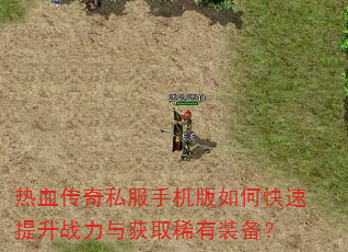 热血传奇私服手机版如何快速提升战力与获取稀有装备? 热血传奇私服手机版如何快速提升战力与获取稀有装备?