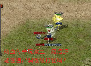热血传奇玩家二十级后还能在僵尸洞练级打怪吗? 热血传奇玩家二十级后还能在僵尸洞练级打怪吗?