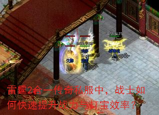 雷霆2合一传奇私服中,战士如何快速提升战力与打宝效率? 雷霆2合一传奇私服中,战士如何快速提升战力与打宝效率?