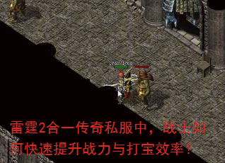 雷霆2合一传奇私服中,战士如何快速提升战力与打宝效率? 雷霆2合一传奇私服中,战士如何快速提升战力与打宝效率?