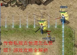 传奇私服吉他谱怎么获取?游戏攻略全解析 传奇私服吉他谱怎么获取?游戏攻略全解析