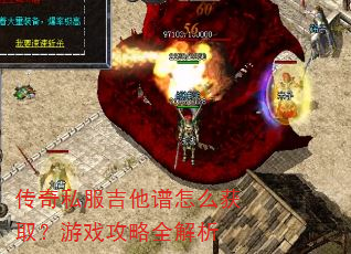 传奇私服吉他谱怎么获取?游戏攻略全解析 传奇私服吉他谱怎么获取?游戏攻略全解析
