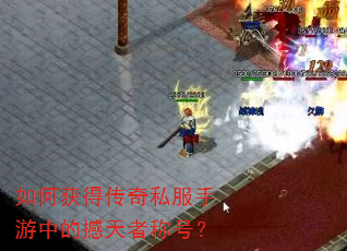 如何获得传奇私服手游中的撼天者称号? 如何获得传奇私服手游中的撼天者称号?