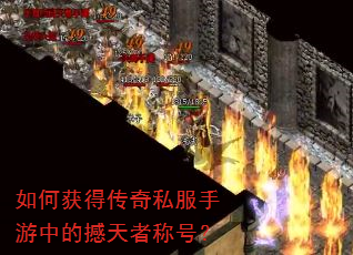 如何获得传奇私服手游中的撼天者称号? 如何获得传奇私服手游中的撼天者称号?