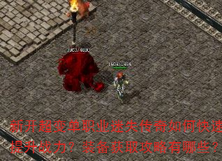 新开超变单职业迷失传奇如何快速提升战力?装备获取攻略有哪些? 新开超变单职业迷失传奇如何快速提升战力?装备获取攻略有哪些?