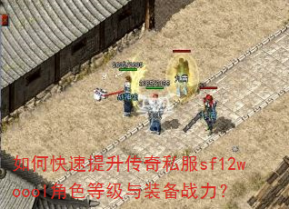 如何快速提升传奇私服sf12woool角色等级与装备战力? 如何快速提升传奇私服sf12woool角色等级与装备战力?