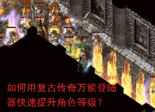 如何用复古传奇万能登陆器快速提升角色等级? 如何用复古传奇万能登陆器快速提升角色等级?