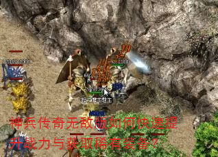 神兵传奇无敌版如何快速提升战力与获取稀有装备? 神兵传奇无敌版如何快速提升战力与获取稀有装备?