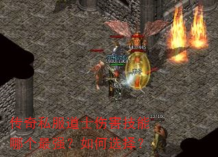 传奇私服道士伤害技能哪个最强?如何选择? 传奇私服道士伤害技能哪个最强?如何选择?