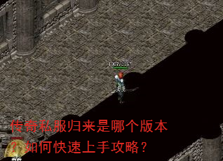 传奇私服归来是哪个版本?如何快速上手攻略? 传奇私服归来是哪个版本?如何快速上手攻略?