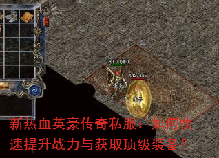 新热血英豪传奇私服:如何快速提升战力与获取顶级装备? 新热血英豪传奇私服:如何快速提升战力与获取顶级装备?