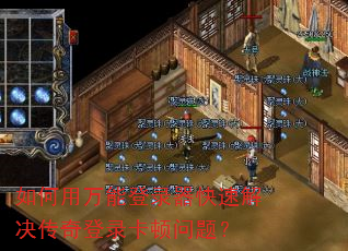 如何用万能登录器快速解决传奇登录卡顿问题? 如何用万能登录器快速解决传奇登录卡顿问题?