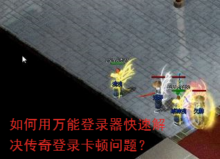 如何用万能登录器快速解决传奇登录卡顿问题? 如何用万能登录器快速解决传奇登录卡顿问题?