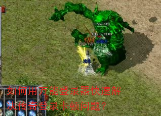 如何用万能登录器快速解决传奇登录卡顿问题? 如何用万能登录器快速解决传奇登录卡顿问题?