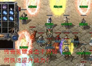 传奇英雄合击手游如何快速提升战力? 传奇英雄合击手游如何快速提升战力?