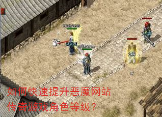 如何快速提升恶魔网站传奇游戏角色等级? 如何快速提升恶魔网站传奇游戏角色等级?