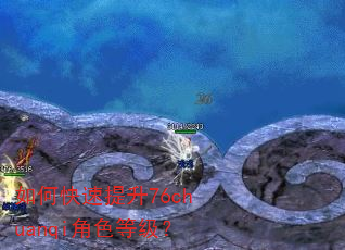如何快速提升76chuanqi角色等级? 如何快速提升76chuanqi角色等级?