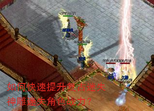 如何快速提升复古迷失神雕迷失角色战力? 如何快速提升复古迷失神雕迷失角色战力?