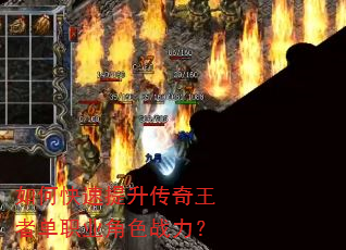 如何快速提升传奇王者单职业角色战力? 如何快速提升传奇王者单职业角色战力?