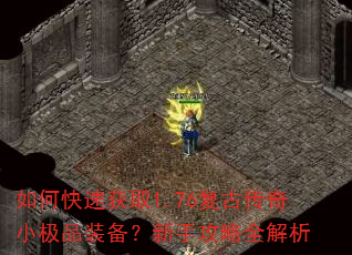 如何快速获取1.76复古传奇小极品装备?新手攻略全解析 如何快速获取1.76复古传奇小极品装备?新手攻略全解析