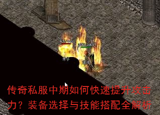 传奇私服中期如何快速提升攻击力?装备选择与技能搭配全解析 传奇私服中期如何快速提升攻击力?装备选择与技能搭配全解析