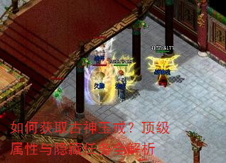 如何获取古神玉戒?顶级属性与隐藏任务全解析 如何获取古神玉戒?顶级属性与隐藏任务全解析