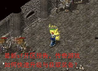 最新sf开区预告,传奇游戏如何快速升级与获取装备? 最新sf开区预告,传奇游戏如何快速升级与获取装备?