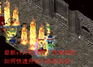 最新sf开区预告,传奇游戏如何快速升级与获取装备? 最新sf开区预告,传奇游戏如何快速升级与获取装备?