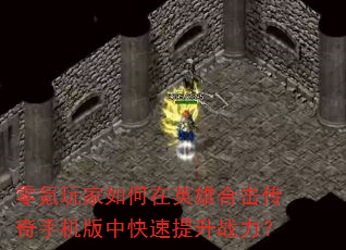 零氪玩家如何在英雄合击传奇手机版中快速提升战力? 零氪玩家如何在英雄合击传奇手机版中快速提升战力?