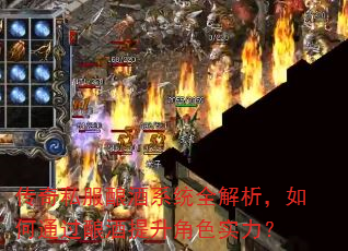 传奇私服酿酒系统全解析,如何通过酿酒提升角色实力? 传奇私服酿酒系统全解析,如何通过酿酒提升角色实力?