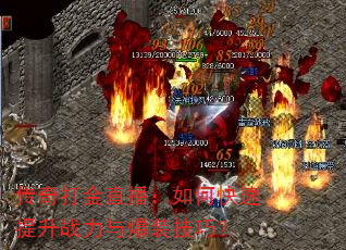 传奇打金直播:如何快速提升战力与爆装技巧? 传奇打金直播:如何快速提升战力与爆装技巧?