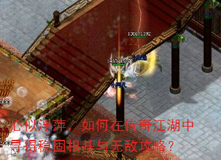 心似浮萍,如何在传奇江湖中寻得稳固根基与无敌攻略? 心似浮萍,如何在传奇江湖中寻得稳固根基与无敌攻略?